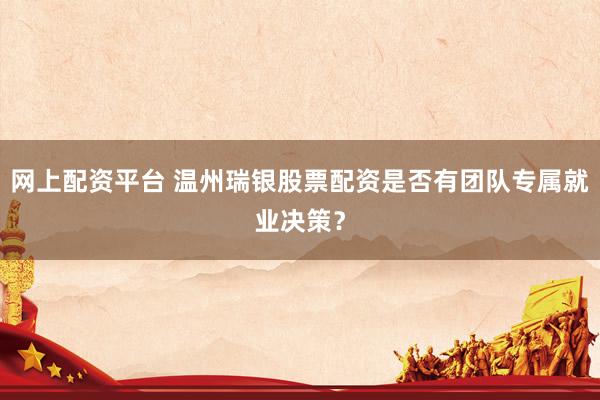 网上配资平台 温州瑞银股票配资是否有团队专属就业决策？