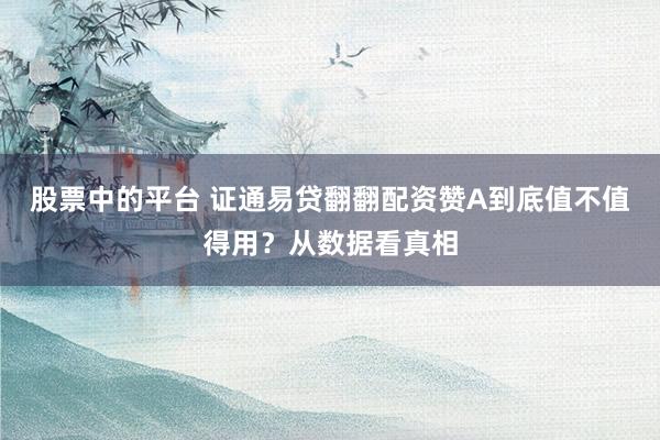 股票中的平台 证通易贷翻翻配资赞A到底值不值得用?从数据看真相