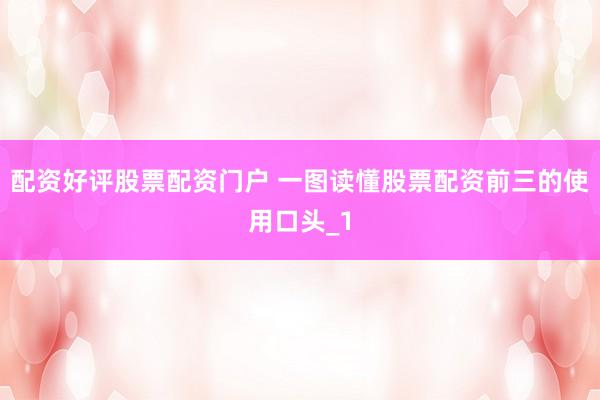 配资好评股票配资门户 一图读懂股票配资前三的使用口头_1