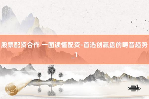 股票配资合作 一图读懂配资-首选创赢盘的畴昔趋势_1