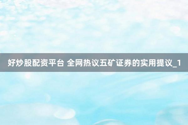 好炒股配资平台 全网热议五矿证券的实用提议_1