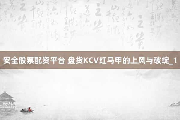安全股票配资平台 盘货KCV红马甲的上风与破绽_1