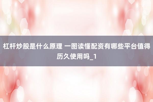 杠杆炒股是什么原理 一图读懂配资有哪些平台值得历久使用吗_1