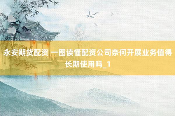 永安期货配资 一图读懂配资公司奈何开展业务值得长期使用吗_1